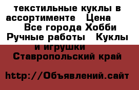 текстильные куклы в ассортименте › Цена ­ 500 - Все города Хобби. Ручные работы » Куклы и игрушки   . Ставропольский край